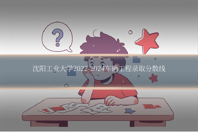 沈阳工业大学2022-2024车辆工程录取分数线