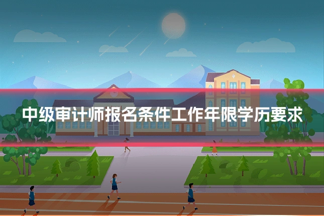 中级审计师报名条件工作年限学历要求