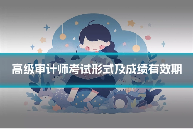 高级审计师考试形式及成绩有效期