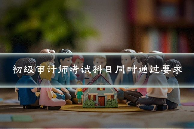 初级审计师考试科目同时通过要求
