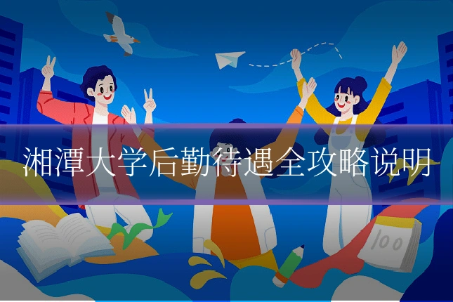 湘潭大学后勤待遇全攻略说明