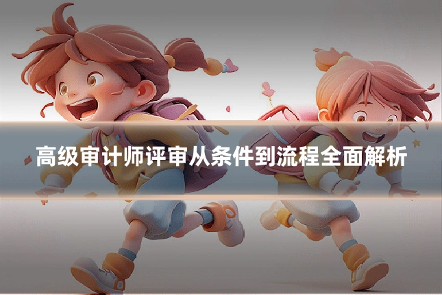 高级审计师评审从条件到流程全面解析