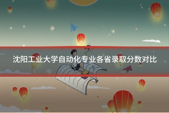 沈阳工业大学自动化专业各省录取分数对比