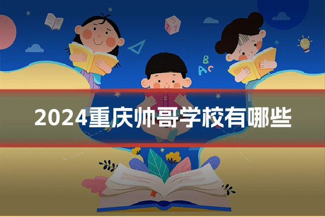 2024重庆帅哥学校有哪些
