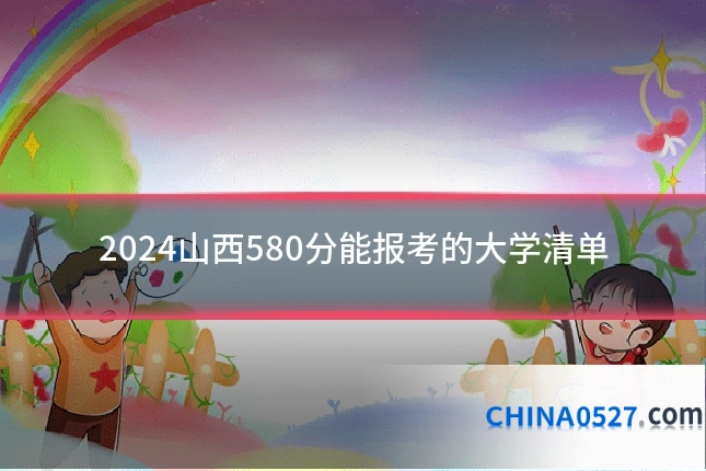 2024山西580分能报考的大学清单
