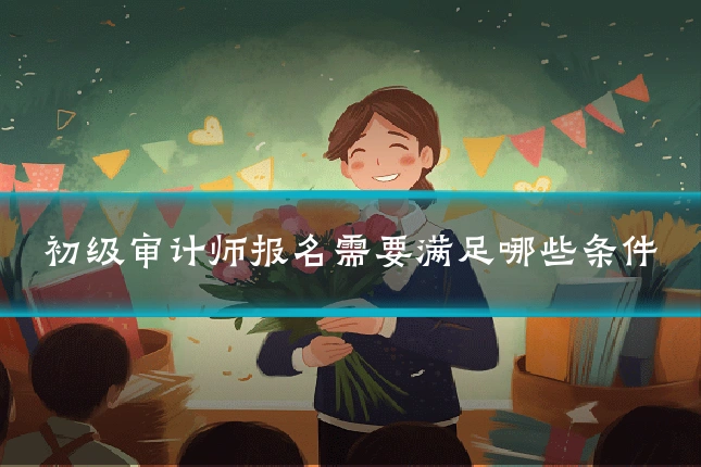 初级审计师报名需要满足哪些条件