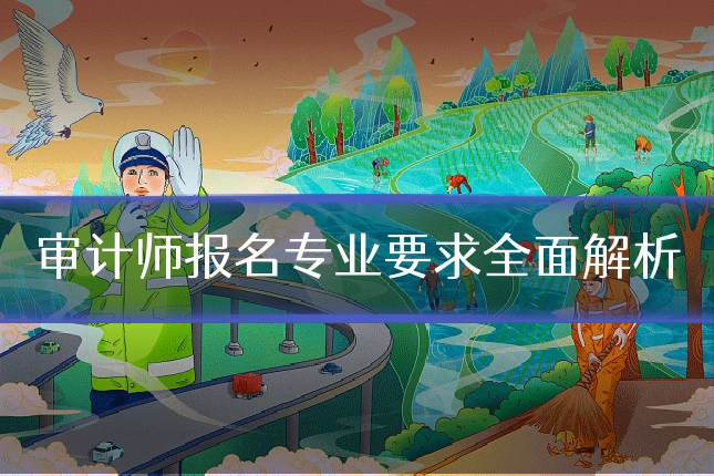 审计师报名专业要求全面解析