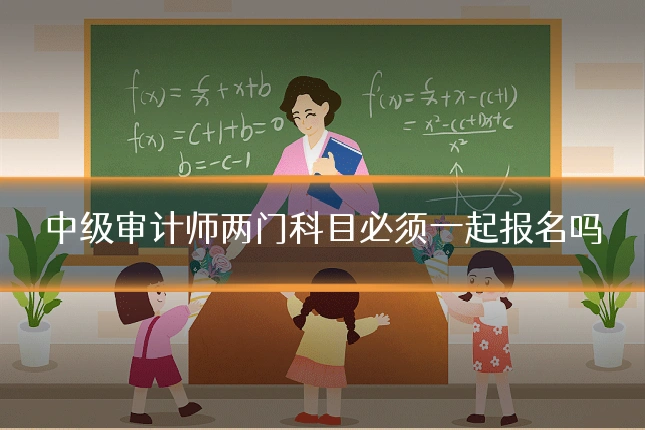 中级审计师两门科目必须一起报名吗