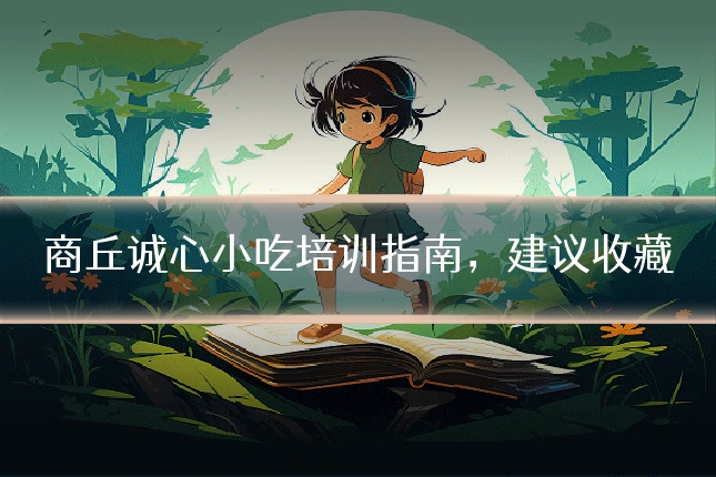 商丘诚心小吃培训指南,建议收藏