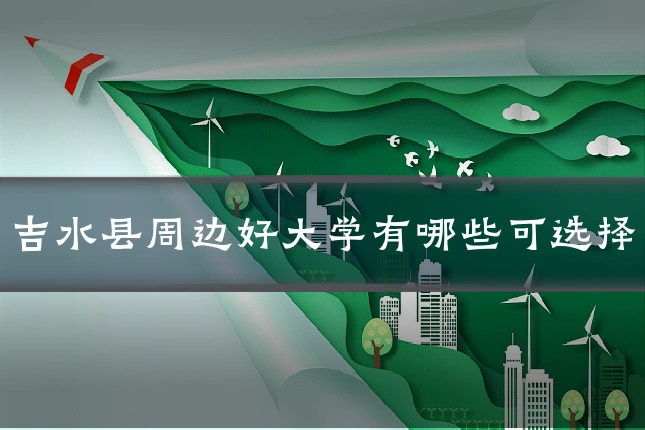 吉水县周边好大学有哪些可选择