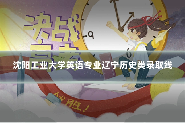 沈阳工业大学英语专业辽宁历史类录取线