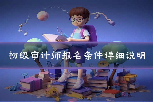 初级审计师报名条件详细说明