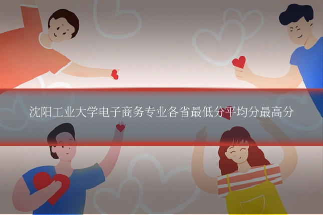 沈阳工业大学电子商务专业各省最低分平均分最高分