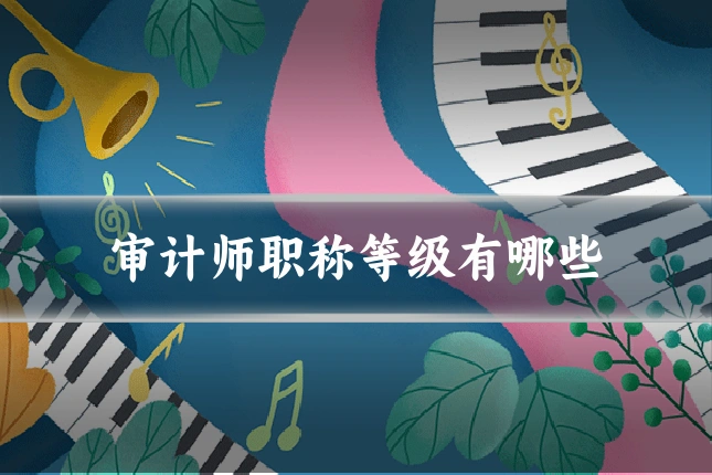 审计师职称等级有哪些