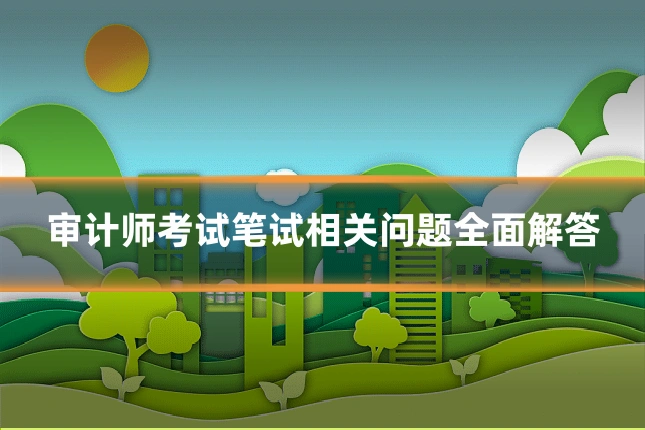 审计师考试笔试相关问题全面解答