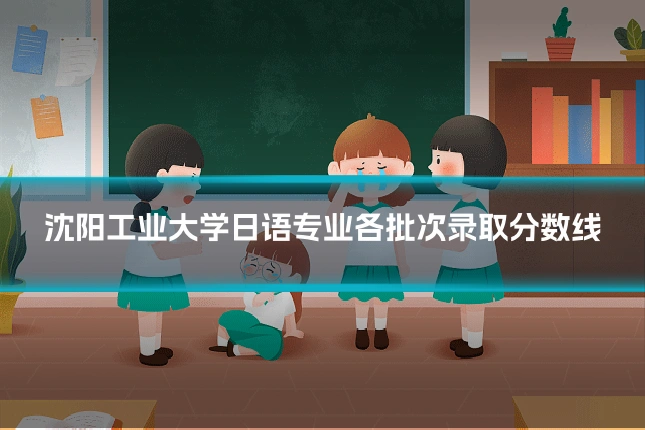 沈阳工业大学日语专业各批次录取分数线