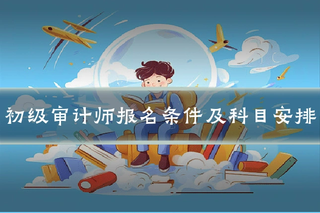 初级审计师报名条件及科目安排