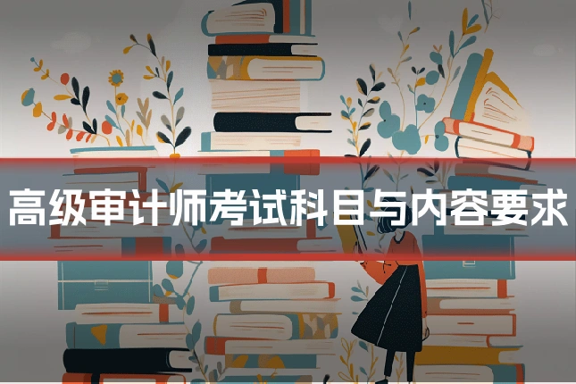 高级审计师考试科目与内容要求