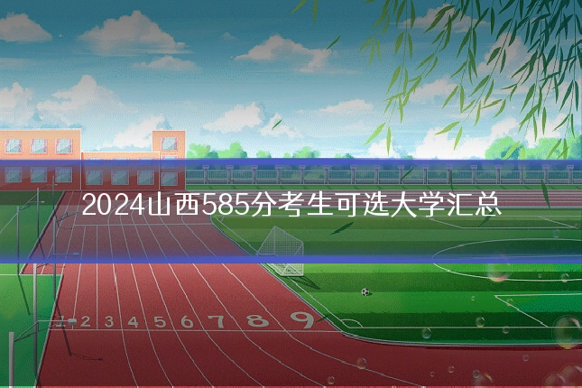2024山西585分考生可选大学汇总