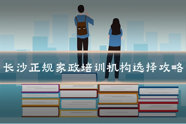 长沙正规家政培训机构选择攻略