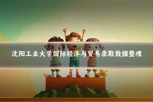 沈阳工业大学国际经济与贸易录取数据整理