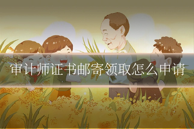 审计师证书邮寄领取怎么申请