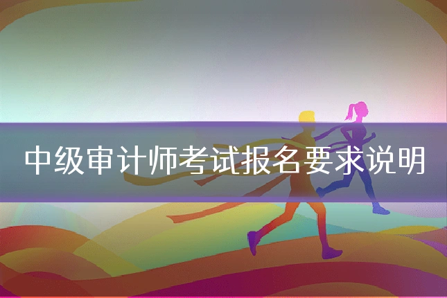 中级审计师考试报名要求说明