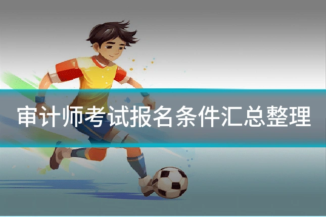 审计师考试报名条件汇总整理