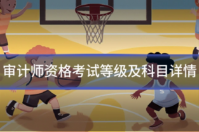 审计师资格考试等级及科目详情