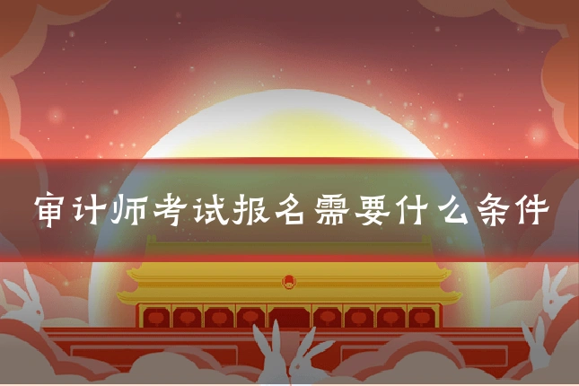 审计师考试报名需要什么条件