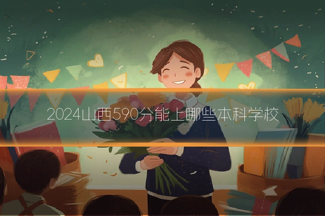 2024山西590分能上哪些本科学校