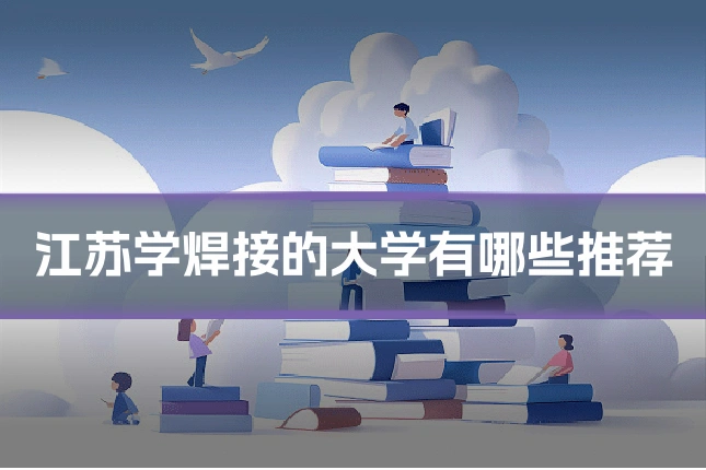 江苏学焊接的大学有哪些推荐