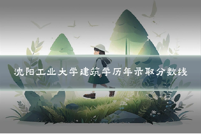 沈阳工业大学建筑学历年录取分数线