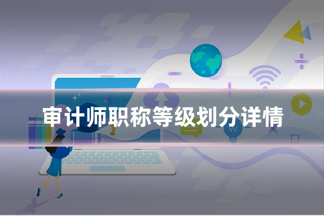 审计师职称等级划分详情