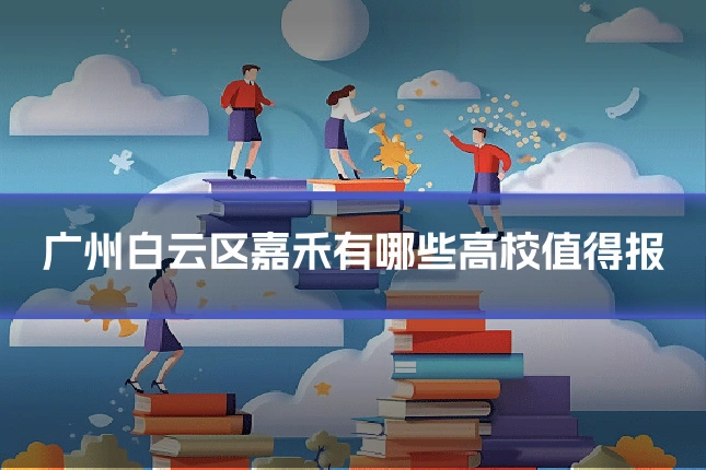 广州白云区嘉禾有哪些高校值得报