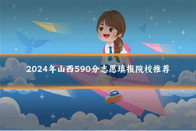 2024年山西590分志愿填报院校推荐