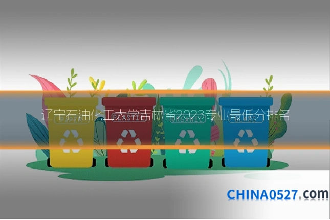 辽宁石油化工大学吉林省2023专业最低分排名