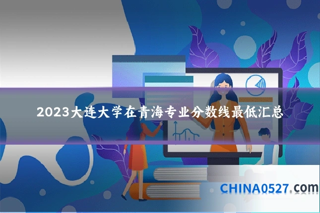 2023大连大学在青海专业分数线最低汇总