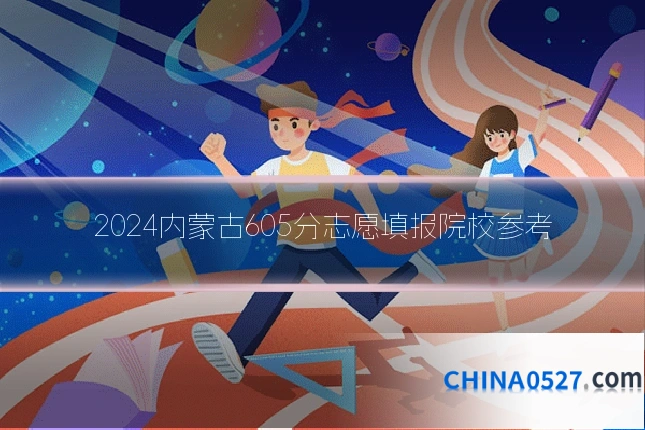 2024内蒙古605分志愿填报院校参考