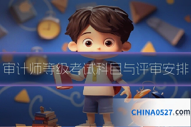 审计师等级考试科目与评审安排