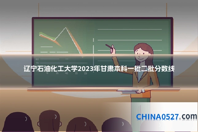 辽宁石油化工大学2023年甘肃本科一批二批分数线