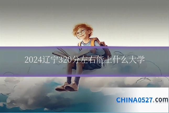 2024辽宁320分左右能上什么大学