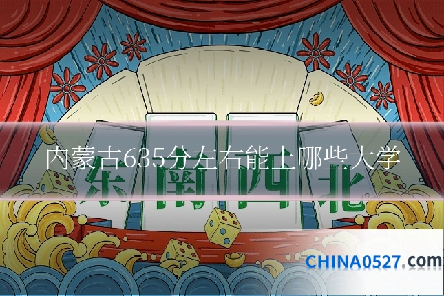 内蒙古635分左右能上哪些大学