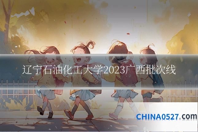 辽宁石油化工大学2023广西批次线