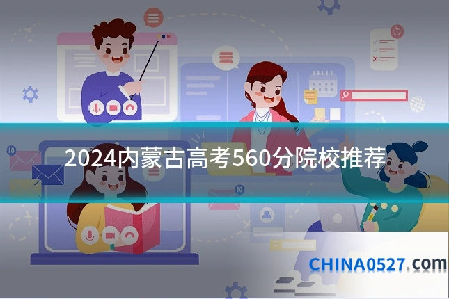 2024内蒙古高考560分院校推荐