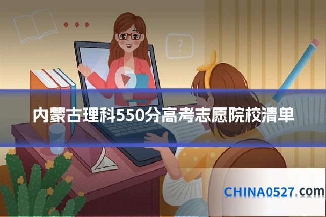 内蒙古理科550分高考志愿院校清单