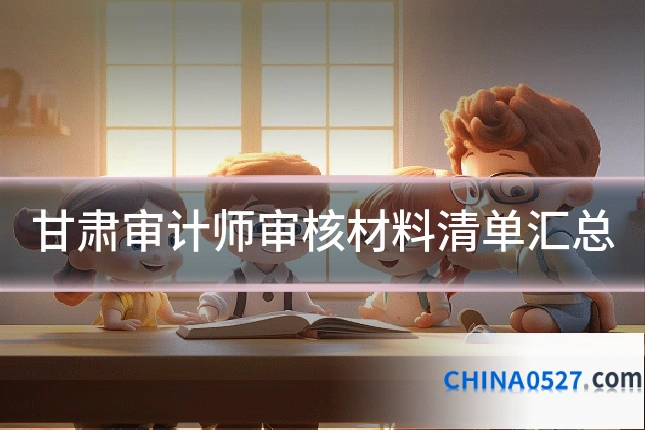 甘肃审计师审核材料清单汇总