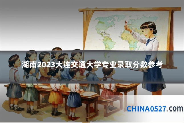 湖南2023大连交通大学专业录取分数参考