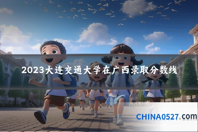 2023大连交通大学在广西录取分数线