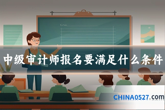中级审计师报名要满足什么条件